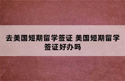 去美国短期留学签证 美国短期留学签证好办吗